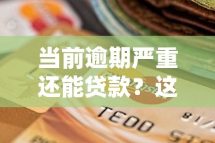 当前逾期严重还能贷款？这几家平台或许能帮你解决难题