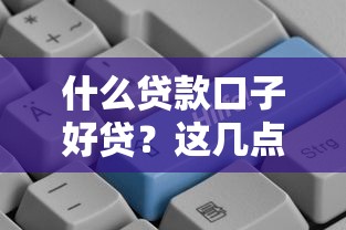 什么贷款口子好贷?这几点很关键! 什么贷款口子好贷?这几点很关键!