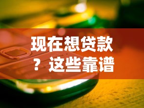 现在想贷款？这些靠谱平台和避坑指南一定要看！