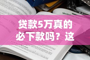 贷款5万真的必下款吗?这些条件和流程必须搞懂 贷款5万真的必下款吗?这些条件和流程必须搞懂