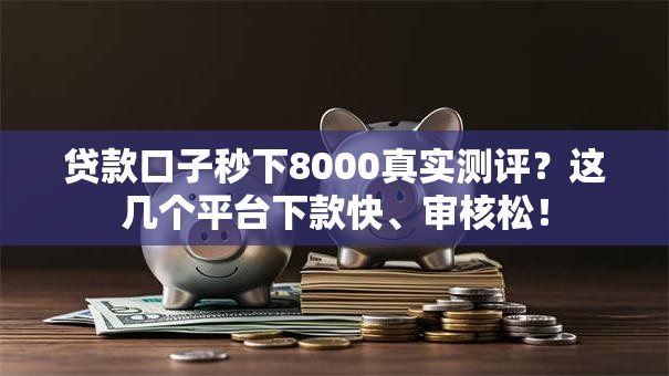 贷款口子秒下8000真实测评?这几个平台下款快、审核松! 贷款口子秒下8000真实测评?这几个平台下款快、审核松!