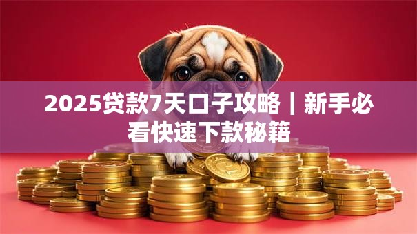 2025贷款7天口子攻略|新手必看快速下款秘籍 2025贷款7天口子攻略|新手必看快速下款秘籍