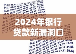 2024年银行贷款新漏洞口子曝光！这些隐藏技巧助你轻松下款