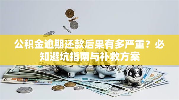 公积金逾期还款后果有多严重?必知避坑指南与补救方案 公积金逾期还款后果有多严重?必知避坑指南与补救方案