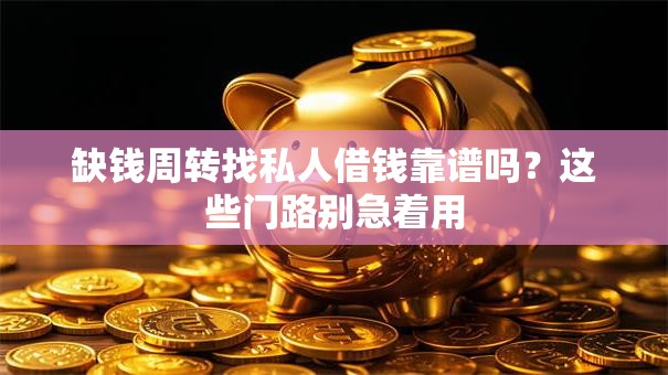 缺钱周转找私人借钱靠谱吗？这些门路别急着用