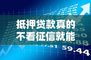 抵押贷款真的不看征信就能申请吗？这几点必须了解