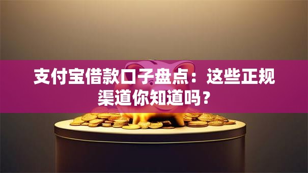 支付宝借款口子盘点:这些正规渠道你知道吗? 支付宝借款口子盘点:这些正规渠道你知道吗?