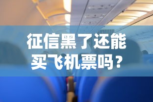征信黑了还能买飞机票吗?关键细节全解析 征信黑了还能买飞机票吗?关键细节全解析