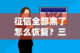 征信全部黑了怎么恢复?三步修复法帮你重建信用之路 征信全部黑了怎么恢复?三步修复法帮你重建信用之路