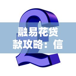融易花贷款攻略:信用额度提升秘诀与灵活资金周转技巧 融易花贷款攻略:信用额度提升秘诀与灵活资金周转技巧