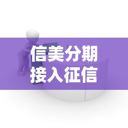 信美分期接入征信体系,贷款用户这些影响必须了解! 信美分期接入征信体系,贷款用户这些影响必须了解!