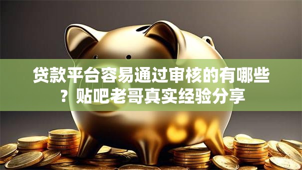 贷款平台容易通过审核的有哪些?贴吧老哥真实经验分享 贷款平台容易通过审核的有哪些?贴吧老哥真实经验分享