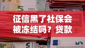 征信黑了社保会被冻结吗?贷款人必懂的信用保护常识 征信黑了社保会被冻结吗?贷款人必懂的信用保护常识