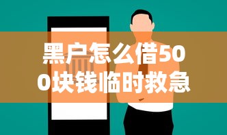 黑户怎么借500块钱临时救急？实用借款方案及风险解析