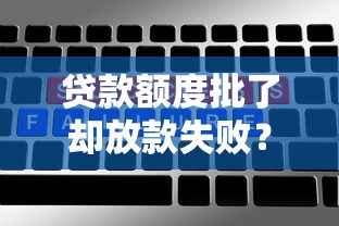 贷款额度批了却放款失败?六大原因和解决方法全解析 贷款额度批了却放款失败?六大原因和解决方法全解析