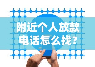 附近个人放款电话怎么找?联系方式与注意事项全解析 附近个人放款电话怎么找?联系方式与注意事项全解析