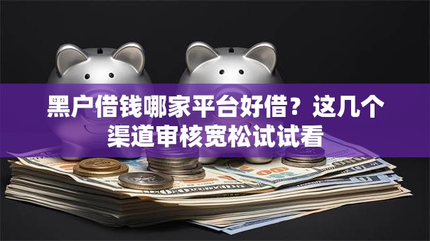 黑户借钱哪家平台好借？这几个渠道审核宽松试试看