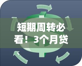 短期周转必看!3个月贷款口子怎么选最靠谱? 短期周转必看!3个月贷款口子怎么选最靠谱?
