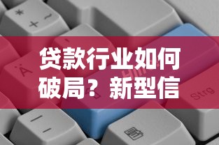 贷款行业如何破局?新型信用评估体系深度解析与未来趋势探索 贷款行业如何破局?新型信用评估体系深度解析与未来趋势探索