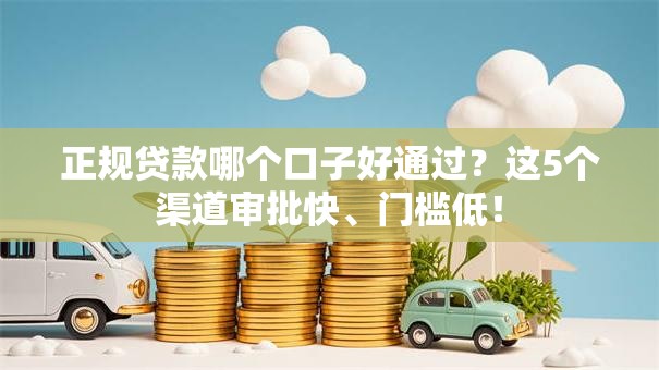 正规贷款哪个口子好通过？这5个渠道审批快、门槛低！
