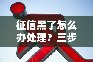 征信黑了怎么办处理？三步自救指南帮你修复信用