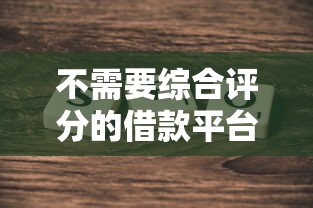 不需要综合评分的借款平台有吗？真实评测+避坑指南