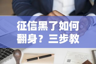 征信黑了如何翻身？三步教你快速修复信用，轻松申请贷款！