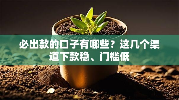 必出款的口子有哪些?这几个渠道下款稳、门槛低 必出款的口子有哪些?这几个渠道下款稳、门槛低