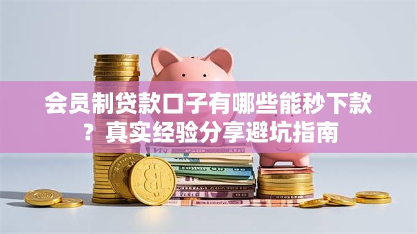 会员制贷款口子有哪些能秒下款?真实经验分享避坑指南 会员制贷款口子有哪些能秒下款?真实经验分享避坑指南