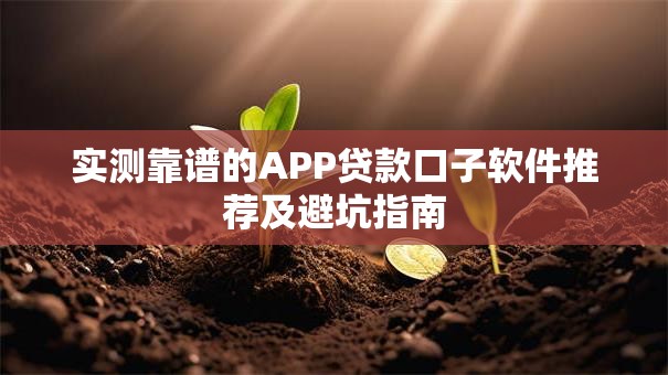 实测靠谱的APP贷款口子软件推荐及避坑指南 实测靠谱的APP贷款口子软件推荐及避坑指南