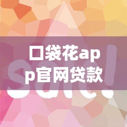 口袋花app官网贷款攻略:额度高审核快,灵活分期更省心! 口袋花app官网贷款攻略:额度高审核快,灵活分期更省心!