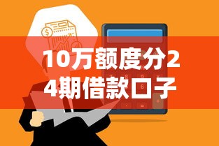 10万额度分24期借款口子推荐：选对平台轻松解决资金周转