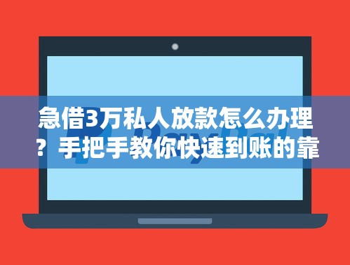 急借3万私人放款怎么办理?手把手教你快速到账的靠谱渠道 急借3万私人放款怎么办理?手把手教你快速到账的靠谱渠道