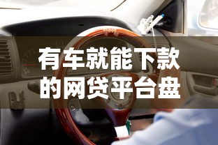 有车就能下款的网贷平台盘点，车主贷款必看攻略