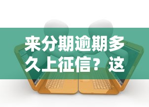 来分期逾期多久上征信?这些时间点必须牢记! 来分期逾期多久上征信?这些时间点必须牢记!