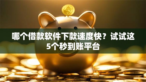 哪个借款软件下款速度快？试试这5个秒到账平台