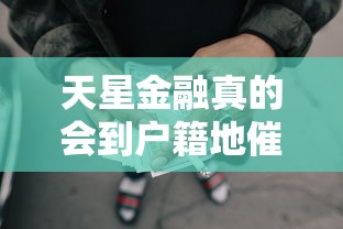 天星金融真的会到户籍地催收吗？一文说清催收流程与应对方法