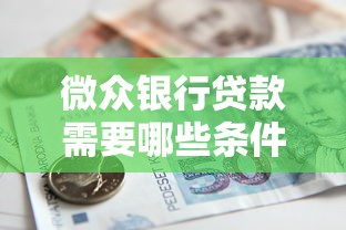 微众银行贷款需要哪些条件？一文说清申请流程与要求