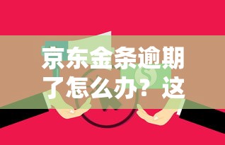 京东金条逾期了怎么办?这些后果和解决方法要记牢! 京东金条逾期了怎么办?这些后果和解决方法要记牢!
