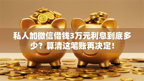 私人加微信借钱3万元利息到底多少?算清这笔账再决定! 私人加微信借钱3万元利息到底多少?算清这笔账再决定!