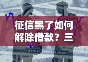征信黑了如何解除借款?三步修复贷款难题 征信黑了如何解除借款?三步修复贷款难题