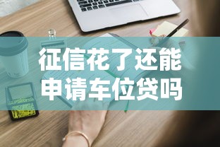 征信花了还能申请车位贷吗?这几点关键信息得知道 征信花了还能申请车位贷吗?这几点关键信息得知道