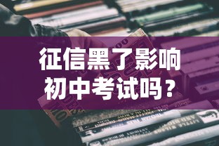 征信黑了影响初中考试吗?家长必看的升学答疑 征信黑了影响初中考试吗?家长必看的升学答疑