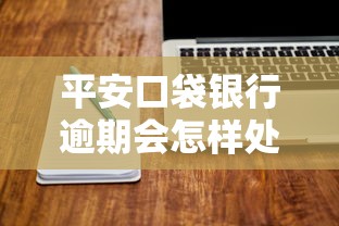 平安口袋银行逾期会怎样处理?这些后果和解决办法要提前了解 平安口袋银行逾期会怎样处理?这些后果和解决办法要提前了解