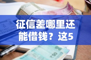 征信差哪里还能借钱？这5个渠道或许能帮你解决难题！