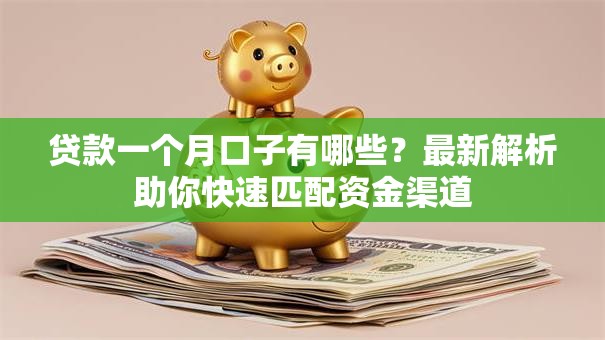 贷款一个月口子有哪些?最新解析助你快速匹配资金渠道 贷款一个月口子有哪些?最新解析助你快速匹配资金渠道