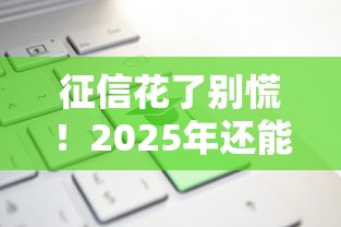 征信花了别慌!2025年还能下款的平台有哪些?实测这5类渠道靠谱 征信花了别慌!2025年还能下款的平台有哪些?实测这5类渠道靠谱
