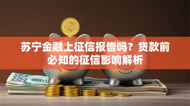 苏宁金融上征信报告吗?贷款前必知的征信影响解析 苏宁金融上征信报告吗?贷款前必知的征信影响解析