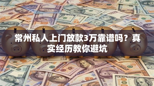 常州私人上门放款3万靠谱吗?真实经历教你避坑 常州私人上门放款3万靠谱吗?真实经历教你避坑