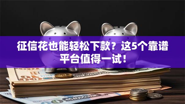 征信花也能轻松下款?这5个靠谱平台值得一试! 征信花也能轻松下款?这5个靠谱平台值得一试!